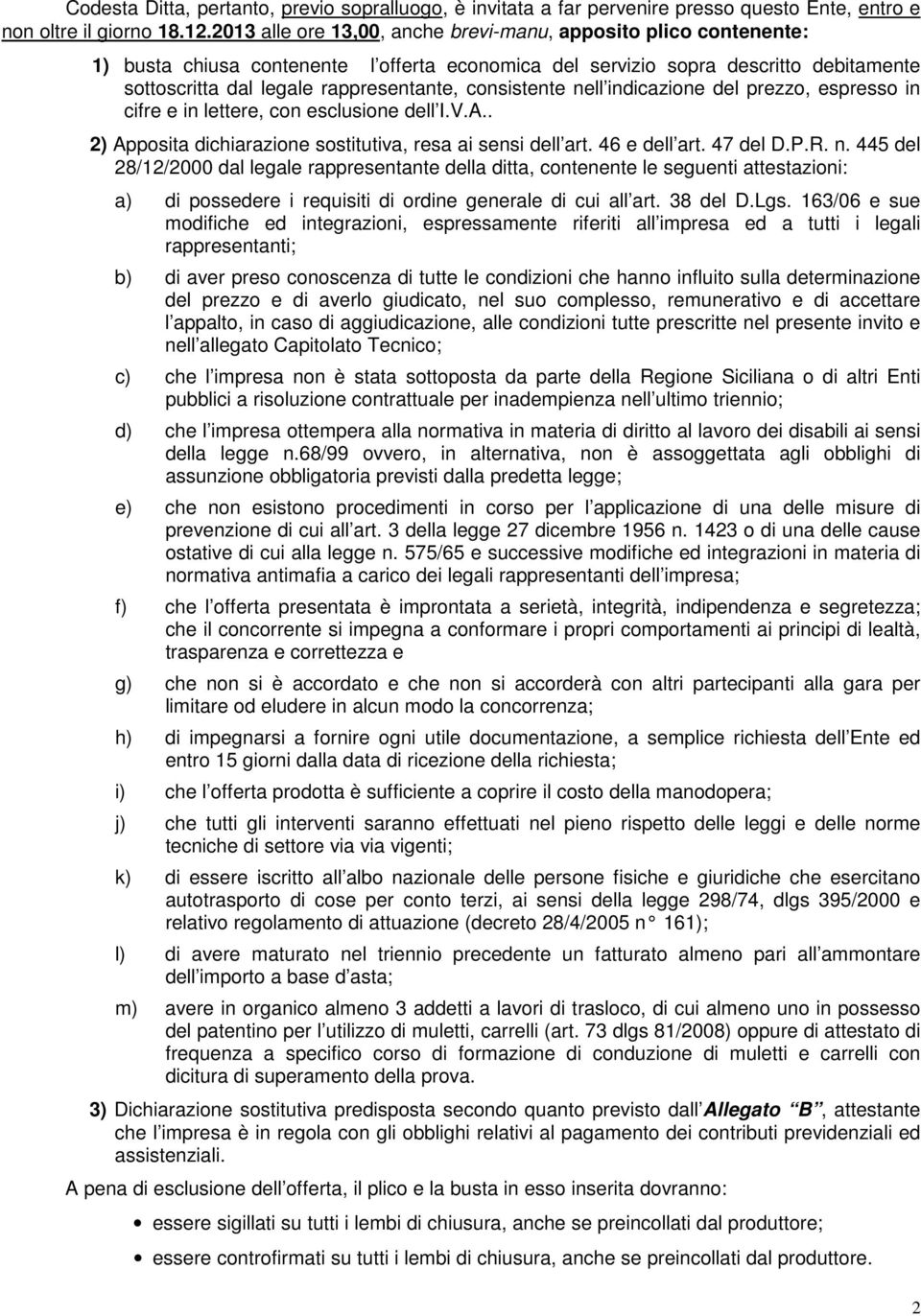 consistente nell indicazione del prezzo, espresso in cifre e in lettere, con esclusione dell I.V.A.. 2) Apposita dichiarazione sostitutiva, resa ai sensi dell art. 46 e dell art. 47 del D.P.R. n. 445 del 28/12/2000 dal legale rappresentante della ditta, contenente le seguenti attestazioni: a) di possedere i requisiti di ordine generale di cui all art.