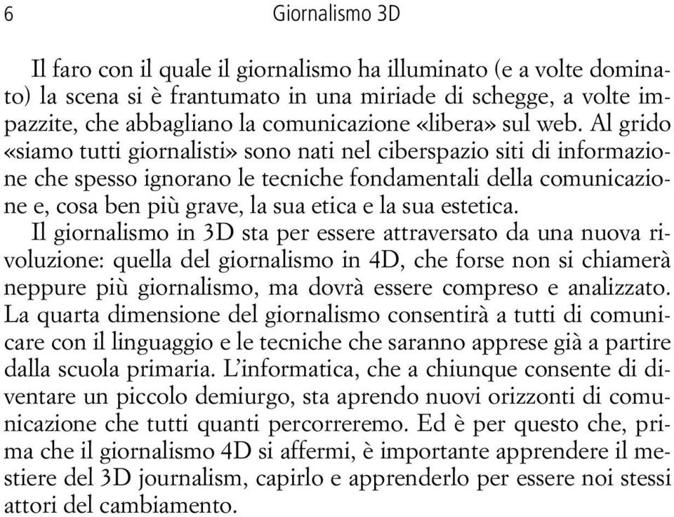 Al grido «siamo tutti giornalisti» sono nati nel ciberspazio siti di informazione che spesso ignorano le tecniche fondamentali della comunicazione e, cosa ben più grave, la sua etica e la sua