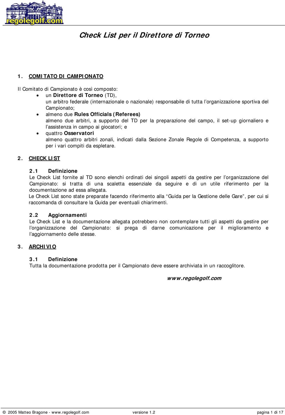 Osservatori almeno quattro arbitri zonali, indicati dalla Sezione Zonale Regole di Competenza, a supporto per i vari compiti da espletare. 2. CHECK LIST 2.