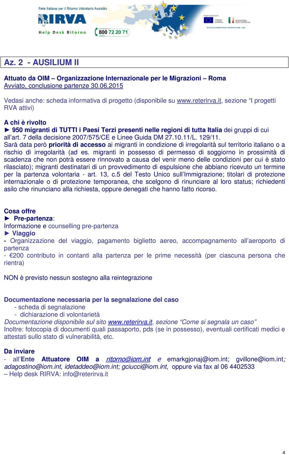 11/L. 129/11. Sarà data però priorità di accesso ai migranti in condizione di irregolarità sul territorio italiano o a rischio di irregolarità (ad es.