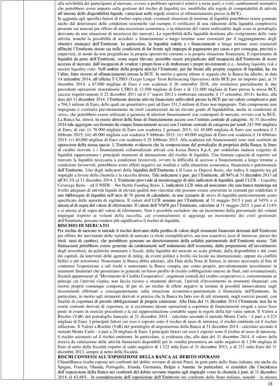 In aggiunta agli specifici fattori di rischio sopra citati, eventuali situazioni di tensione di liquidità potrebbero essere generate anche dal deteriorarsi delle condizioni sistemiche (ad esempio il