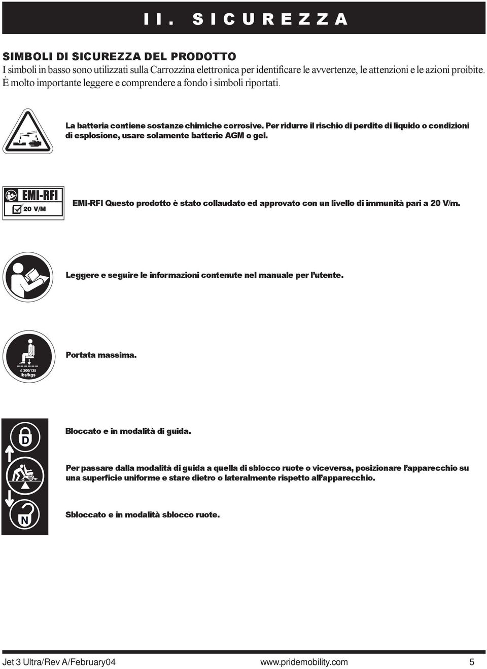 Per ridurre il rischio di perdite di liquido o condizioni di esplosione, usare solamente batterie AGM o gel.