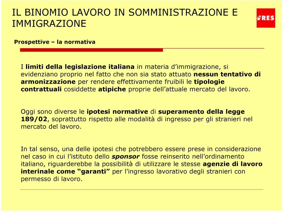 Oggi sono diverse le ipotesi normative di superamento della legge 189/02, soprattutto rispetto alle modalità di ingresso per gli stranieri nel mercato del lavoro.