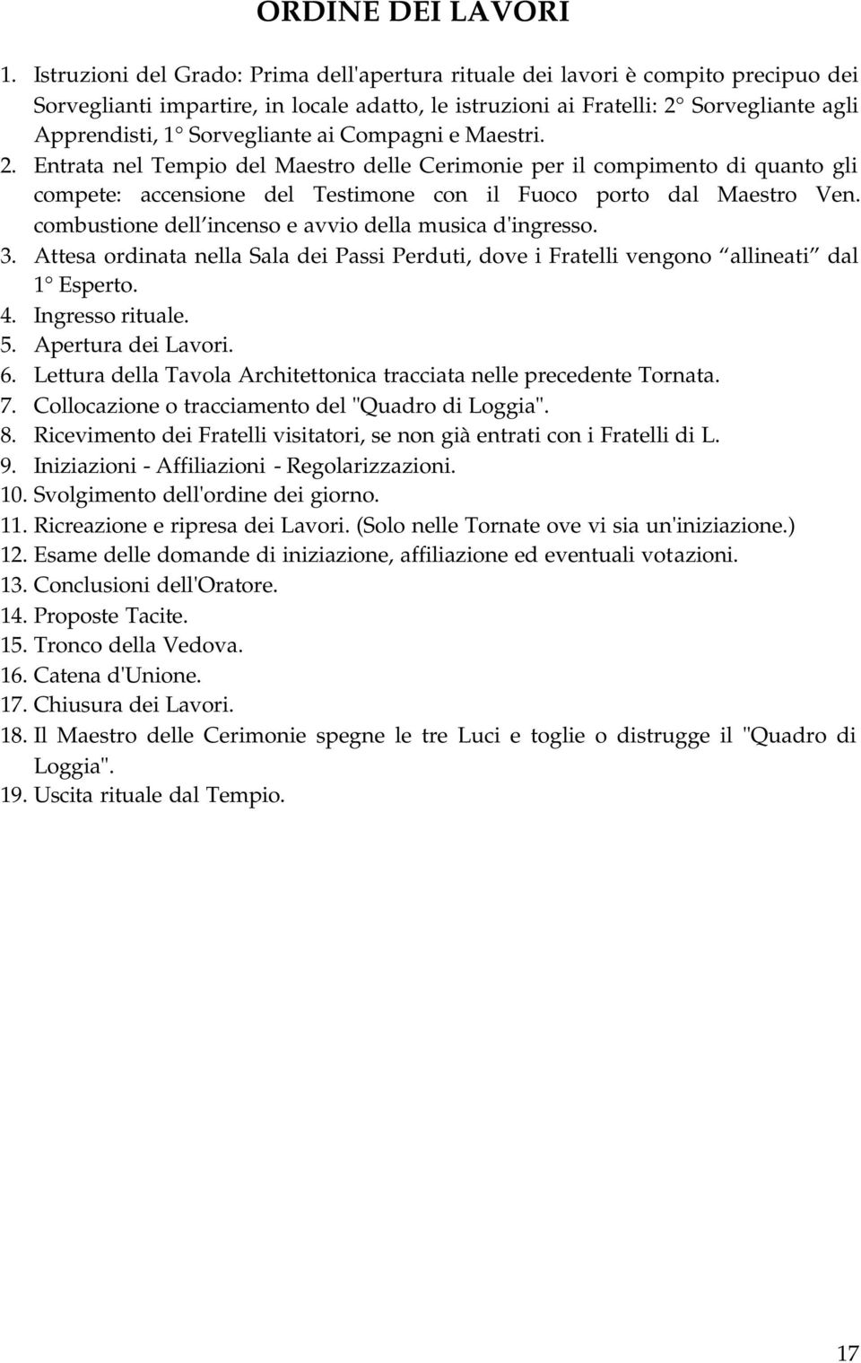 Sorvegliante ai Compagni e Maestri. 2. Entrata nel Tempio del Maestro delle Cerimonie per il compimento di quanto gli compete: accensione del Testimone con il Fuoco porto dal Maestro Ven.