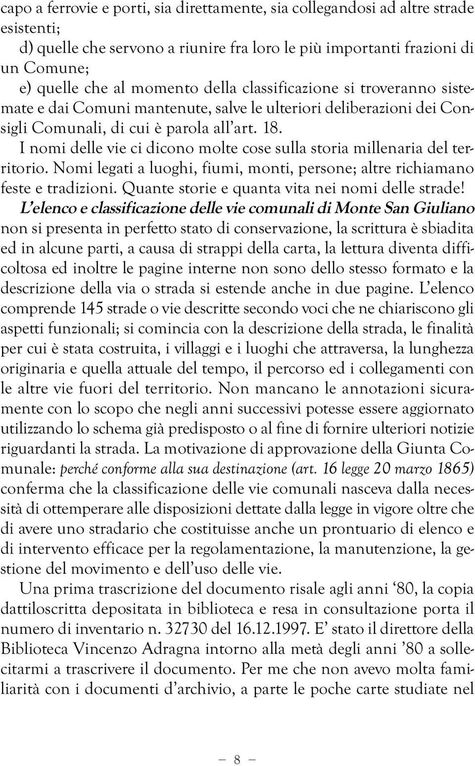 I nomi delle vie ci dicono molte cose sulla storia millenaria del territorio. Nomi legati a luoghi, fiumi, monti, persone; altre richiamano feste e tradizioni.