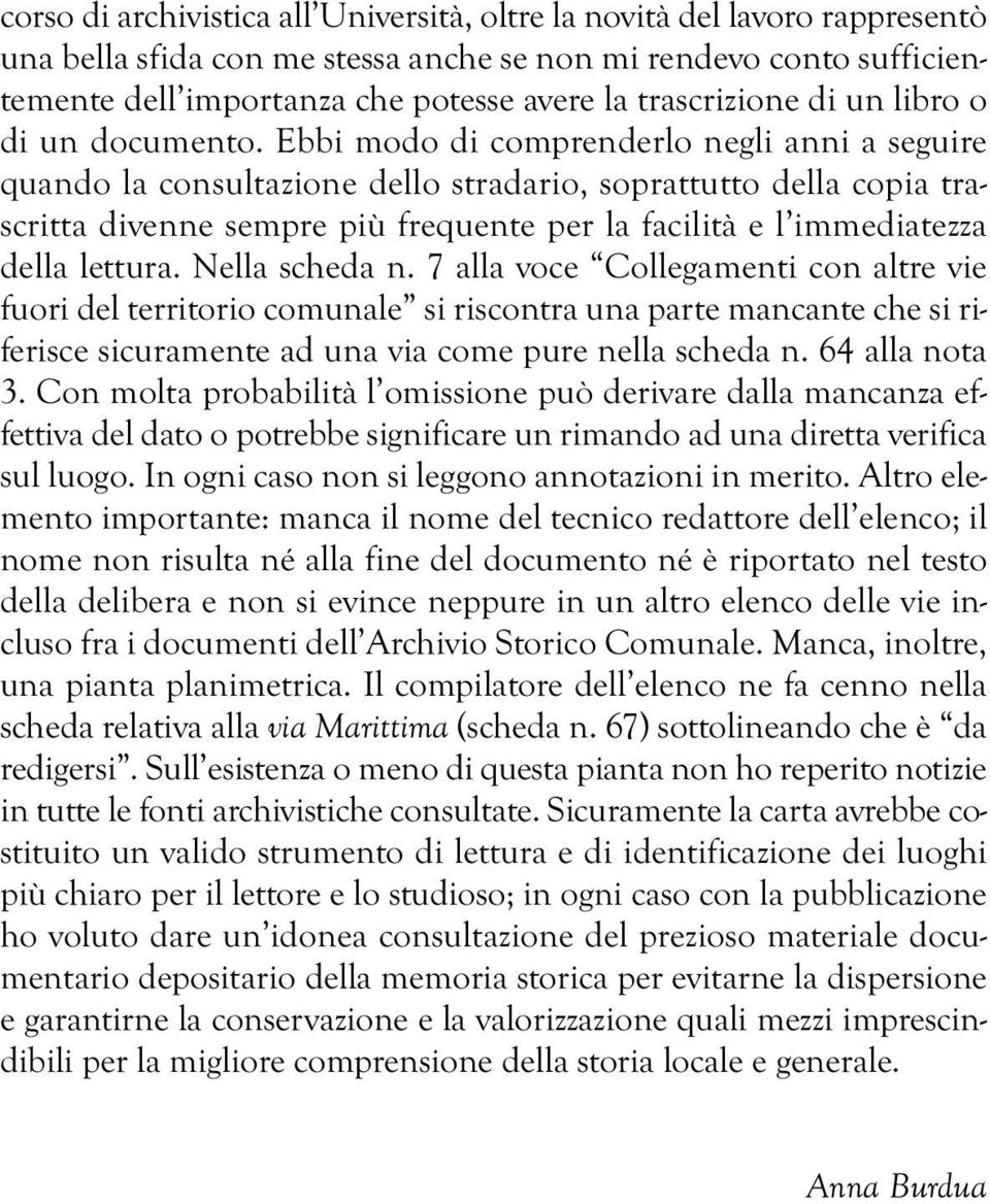 Ebbi modo di comprenderlo negli anni a seguire quando la consultazione dello stradario, soprattutto della copia trascritta divenne sempre più frequente per la facilità e l immediatezza della lettura.