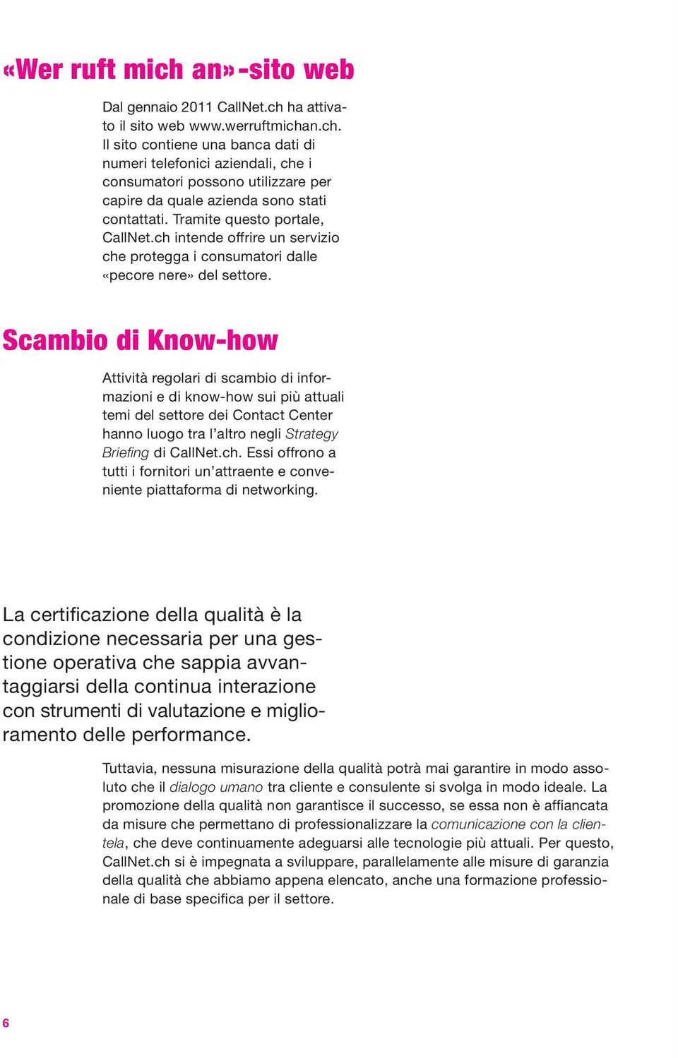 Scambio di Know-how Attività regolari di scambio di informazioni e di know-how sui più attuali temi del settore dei Contact Center hanno luogo tra l altro negli Strategy Briefing di CallNet.ch.