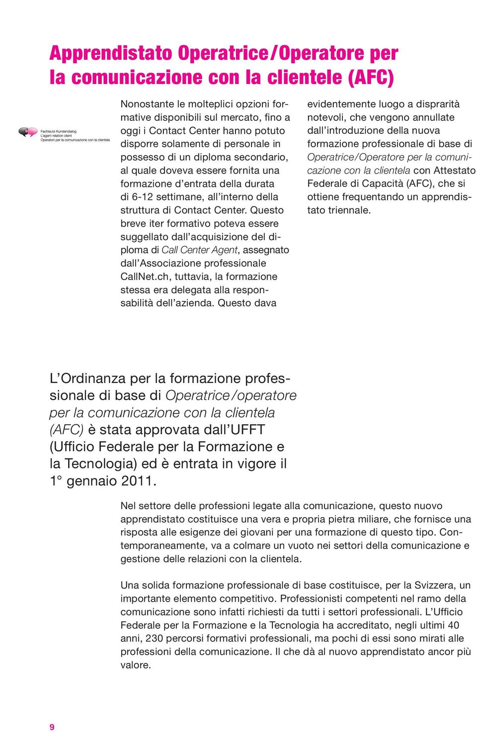 Questo breve iter formativo poteva essere suggellato dall acquisizione del diploma di Call Center Agent, assegnato dall Associazione professionale CallNet.