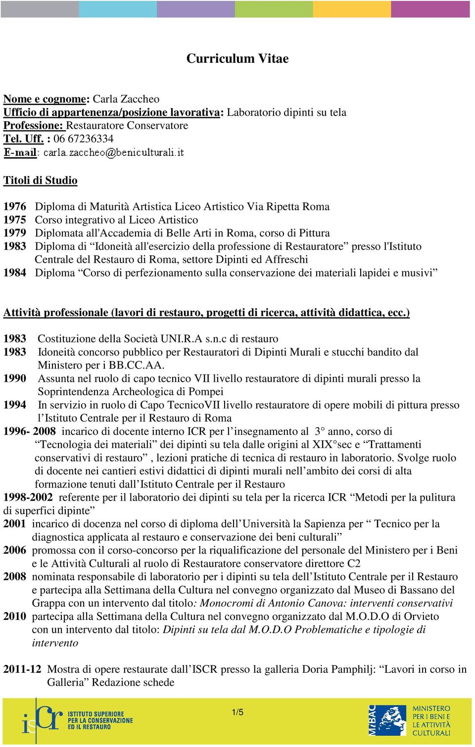 : 06 67236334 Titoli di Studio 1976 Diploma di Maturità Artistica Liceo Artistico Via Ripetta 1975 Corso integrativo al Liceo Artistico 1979 Diplomata all'accademia di Belle Arti in, corso di Pittura