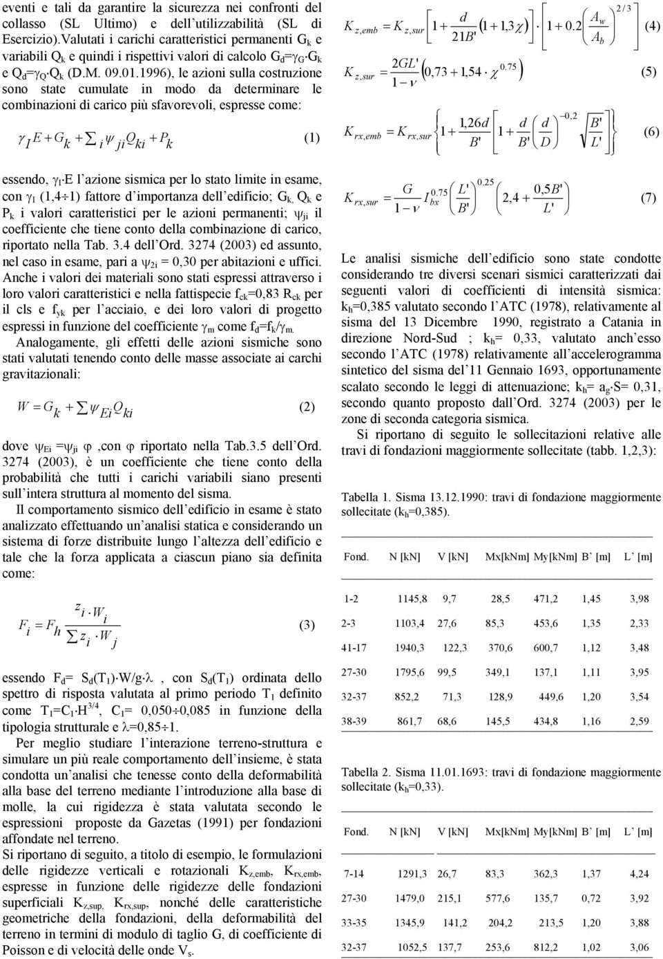1996), le azioni sulla costruzione sono state cumulate in modo da determinare le combinazioni di carico più sfavorevoli, espresse come: γ I E + G k + i ψ ji Q ki + P k (1) essendo, γ I E l azione