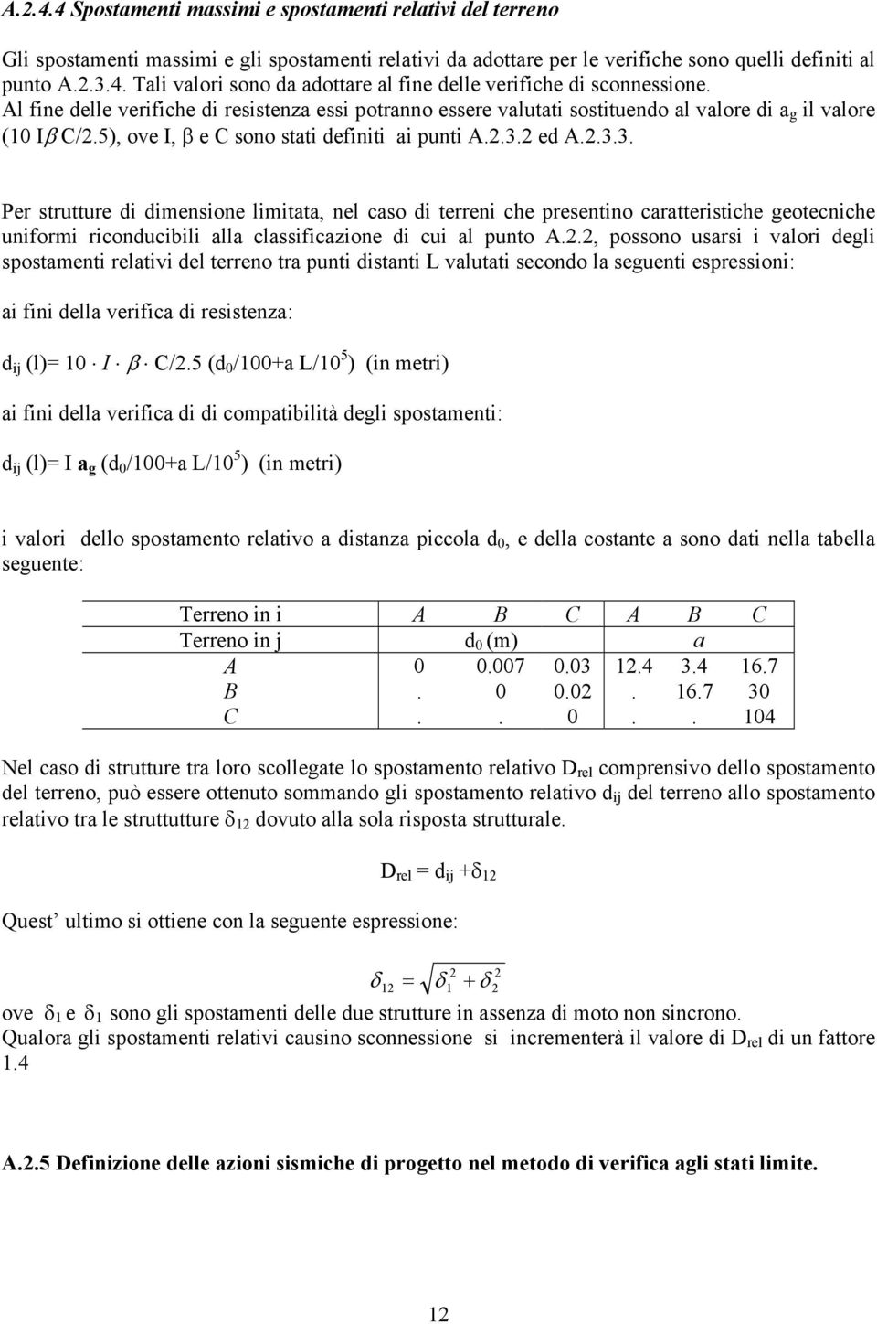 2 ed A.2.3.3. Per strutture di dimensione limitata, nel caso di terreni che presentino caratteristiche geotecniche uniformi riconducibili alla classificazione di cui al punto A.2.2, possono usarsi i valori degli spostamenti relativi del terreno tra punti distanti L valutati secondo la seguenti espressioni: ai fini della verifica di resistenza: d ij (l)= 10 I β C/2.