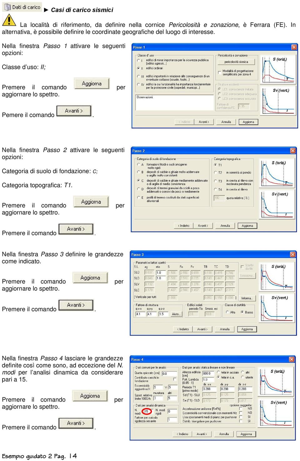 Nella finestra Passo 1 attivare le seguenti opzioni: Classe d uso: II; Premere il comando per aggiornare lo spettro. Pemere il comando.