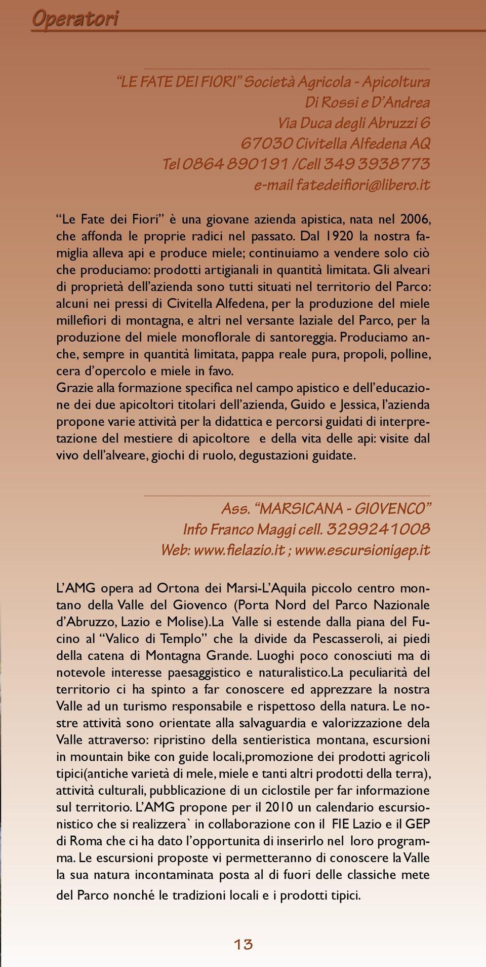 Dal 1920 la nostra famiglia alleva api e produce miele; continuiamo a vendere solo ciò che produciamo: prodotti artigianali in quantità limitata.