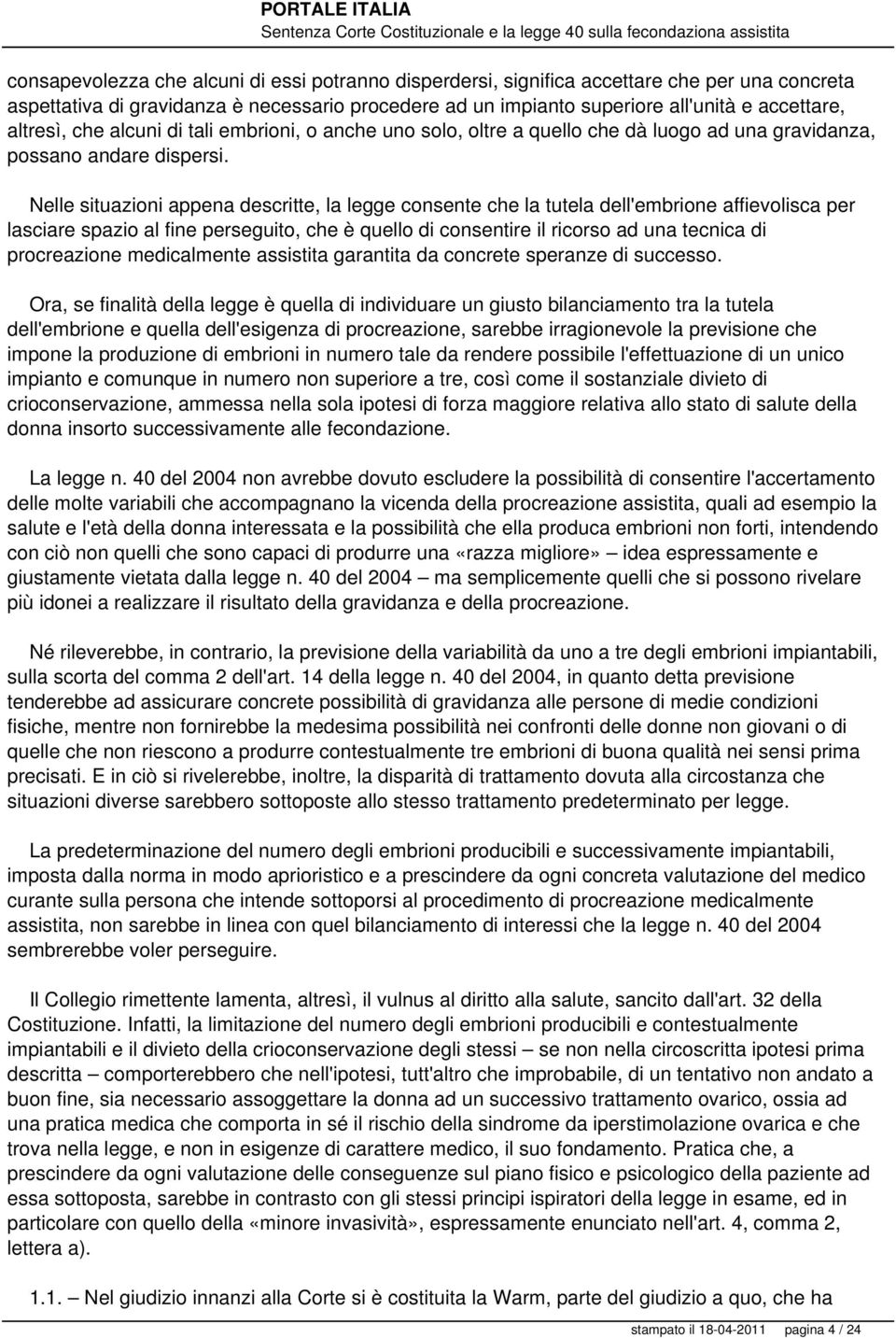 Nelle situazioni appena descritte, la legge consente che la tutela dell'embrione affievolisca per lasciare spazio al fine perseguito, che è quello di consentire il ricorso ad una tecnica di