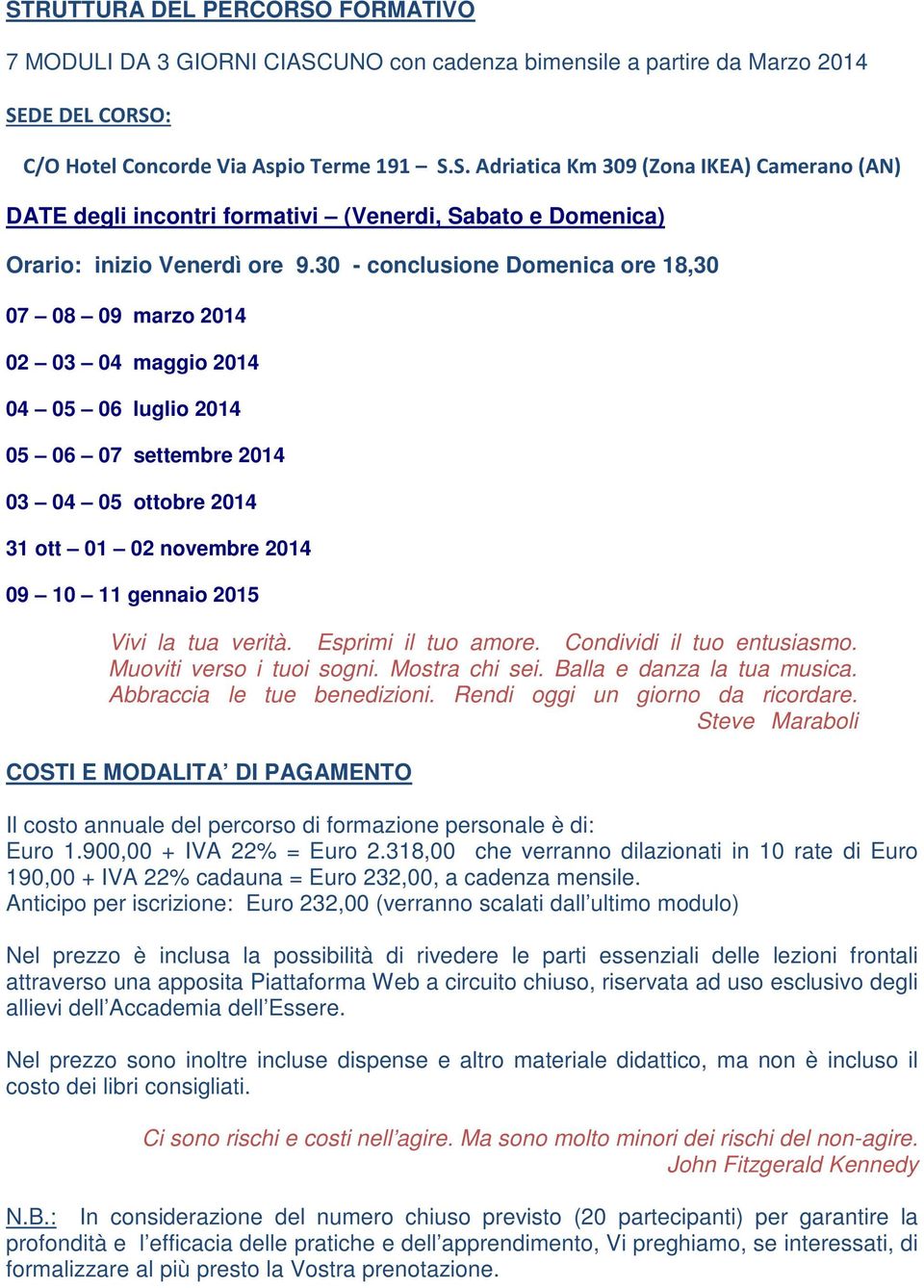 la tua verità. Esprimi il tuo amore. Condividi il tuo entusiasmo. Muoviti verso i tuoi sogni. Mostra chi sei. Balla e danza la tua musica. Abbraccia le tue benedizioni.