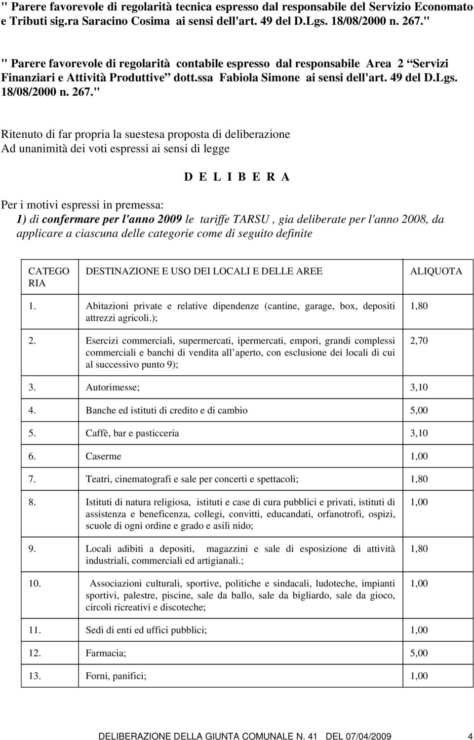 " Ritenuto di far propria la suestesa proposta di deliberazione Ad unanimità dei voti espressi ai sensi di legge D E L I B E R A Per i motivi espressi in premessa: 1) di confermare per l'anno 2009 le