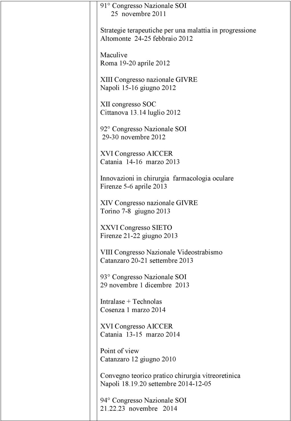 14 luglio 2012 92 Congresso Nazionale SOI 29-30 novembre 2012 XVI Congresso AICCER Catania 14-16 marzo 2013 Innovazioni in chirurgia farmacologia oculare Firenze 5-6 aprile 2013 XIV Congresso