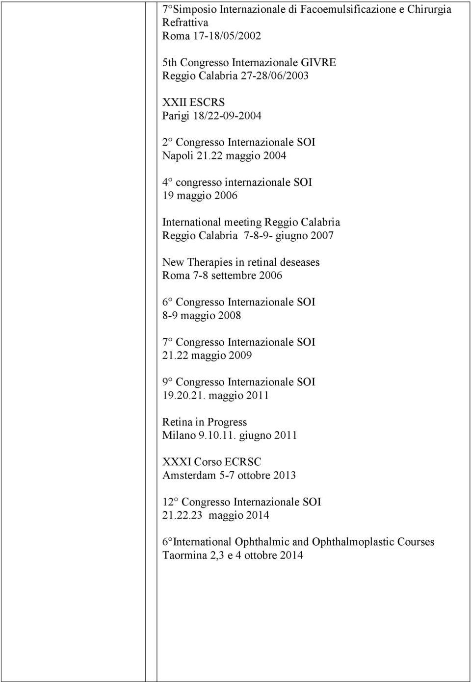 22 maggio 2004 4 congresso internazionale SOI 19 maggio 2006 International meeting Reggio Calabria Reggio Calabria 7-8-9- giugno 2007 New Therapies in retinal deseases Roma 7-8 settembre 2006 6