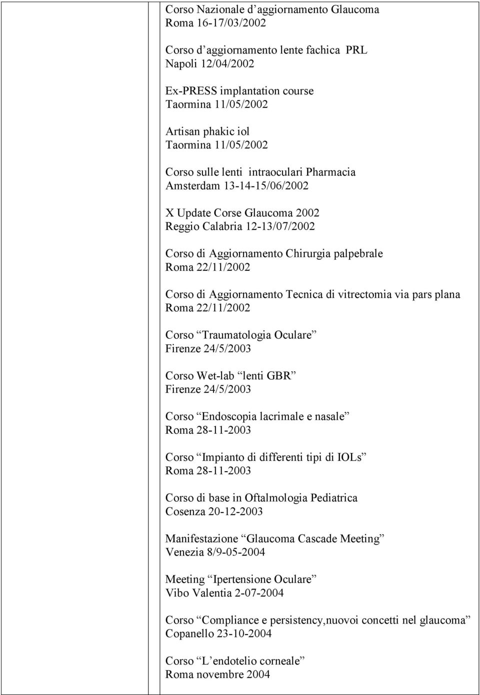 Corso di Aggiornamento Tecnica di vitrectomia via pars plana Roma 22/11/2002 Corso Traumatologia Oculare Firenze 24/5/2003 Corso Wet-lab lenti GBR Firenze 24/5/2003 Corso Endoscopia lacrimale e