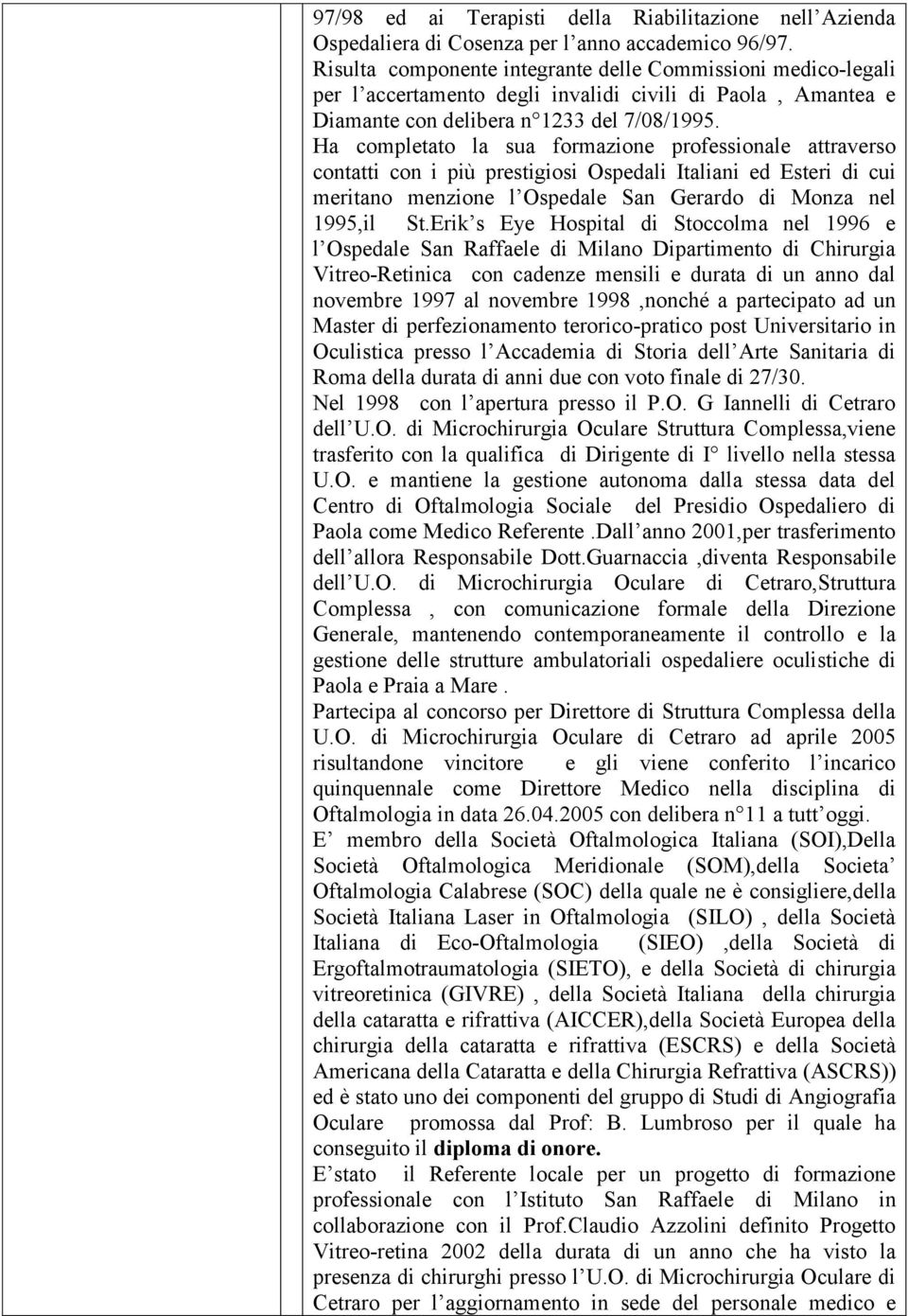 Ha completato la sua formazione professionale attraverso contatti con i più prestigiosi Ospedali Italiani ed Esteri di cui meritano menzione l Ospedale San Gerardo di Monza nel 1995,il St.