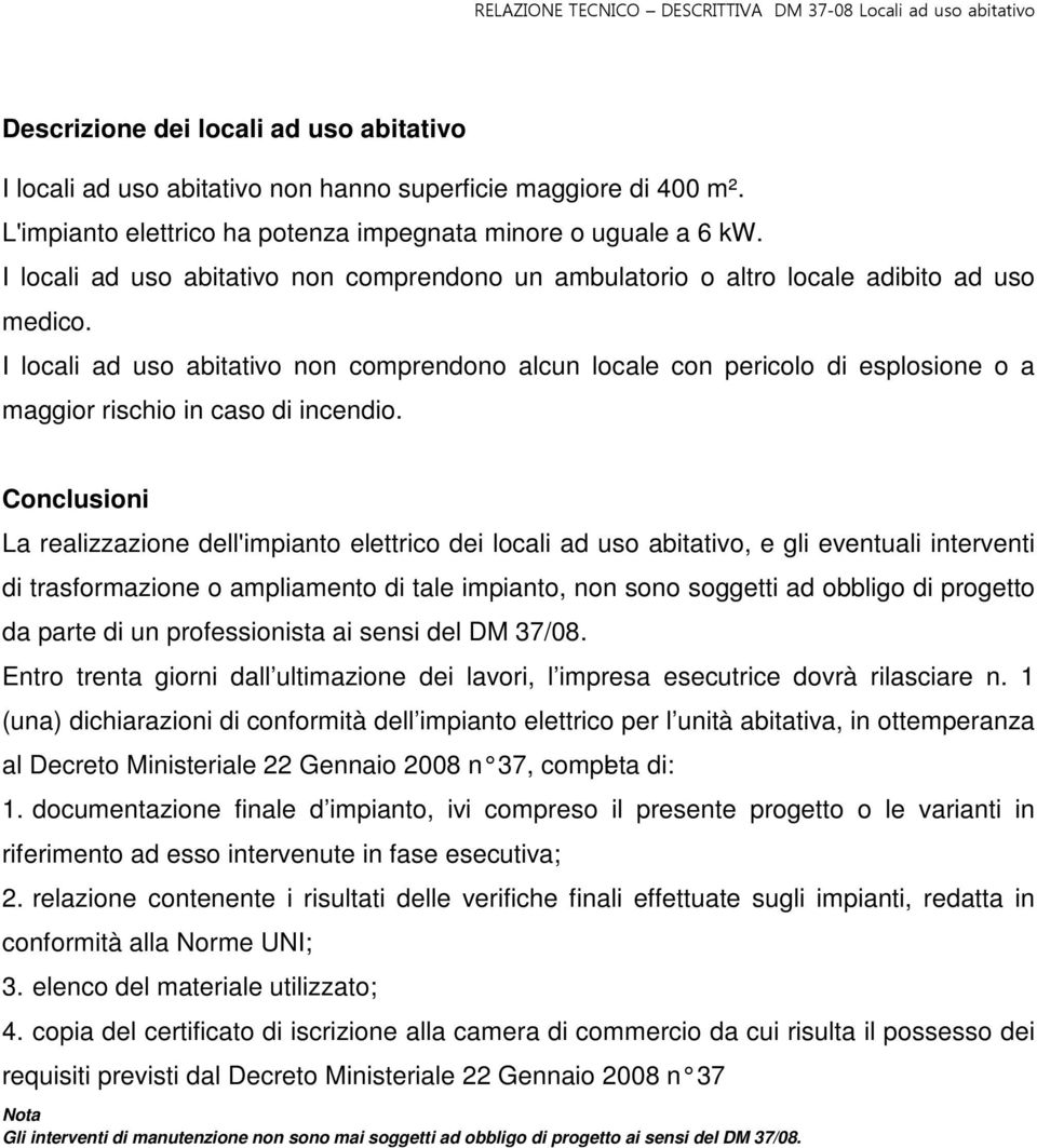 I locali ad uso abitativo non comprendono alcun locale con pericolo di esplosione o a maggior rischio in caso di incendio.