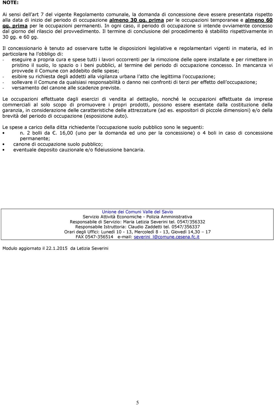 In ogni caso, il periodo di occupazione si intende ovviamente concesso dal giorno del rilascio del provvedimento. Il termine di conclusione del procedimento è stabilito rispettivamente in 30 gg.