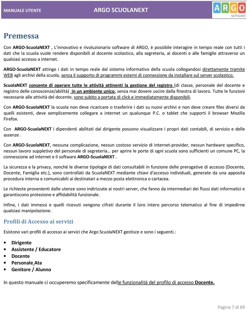 ARGO-ScuolaNEXT attinge i dati in tempo reale dal sistema informativo della scuola collegandosi direttamente tramite WEB agli archivi della scuola, senza il supporto di programmi esterni di