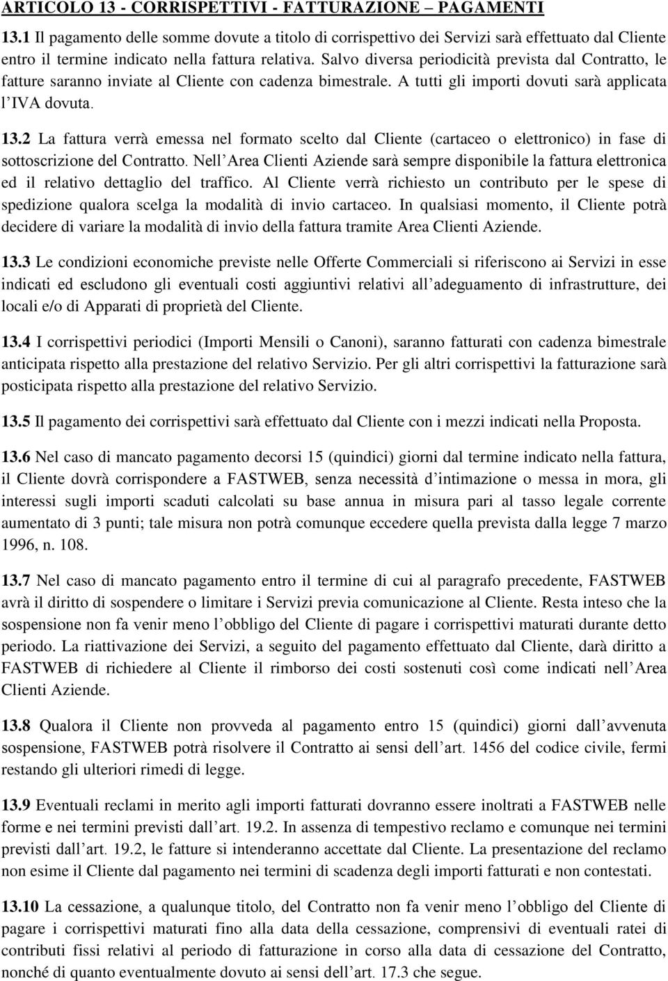 Salvo diversa periodicità prevista dal Contratto, le fatture saranno inviate al Cliente con cadenza bimestrale. A tutti gli importi dovuti sarà applicata l IVA dovuta. 13.