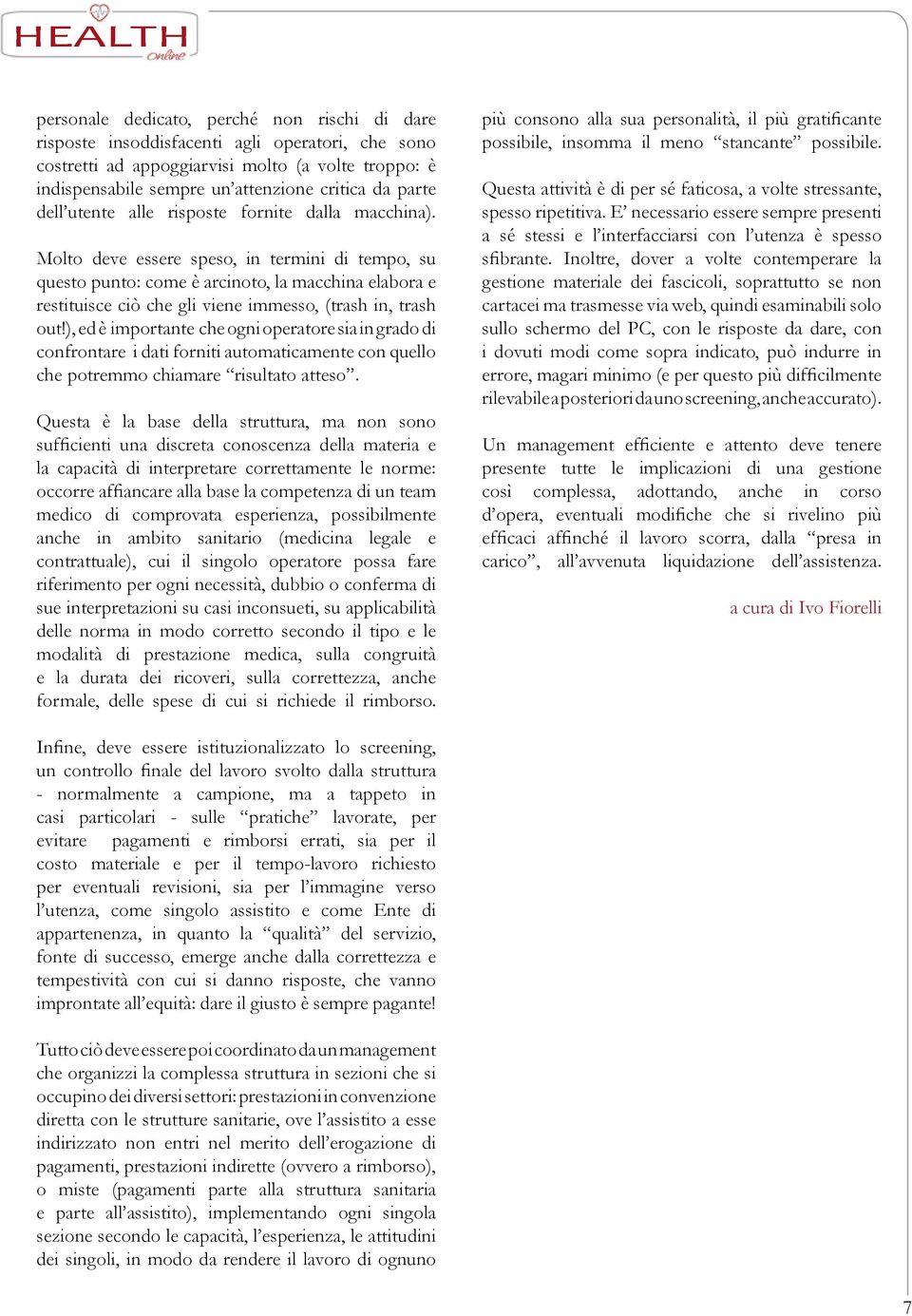 Molto deve essere speso, in termini di tempo, su questo punto: come è arcinoto, la macchina elabora e restituisce ciò che gli viene immesso, (trash in, trash out!