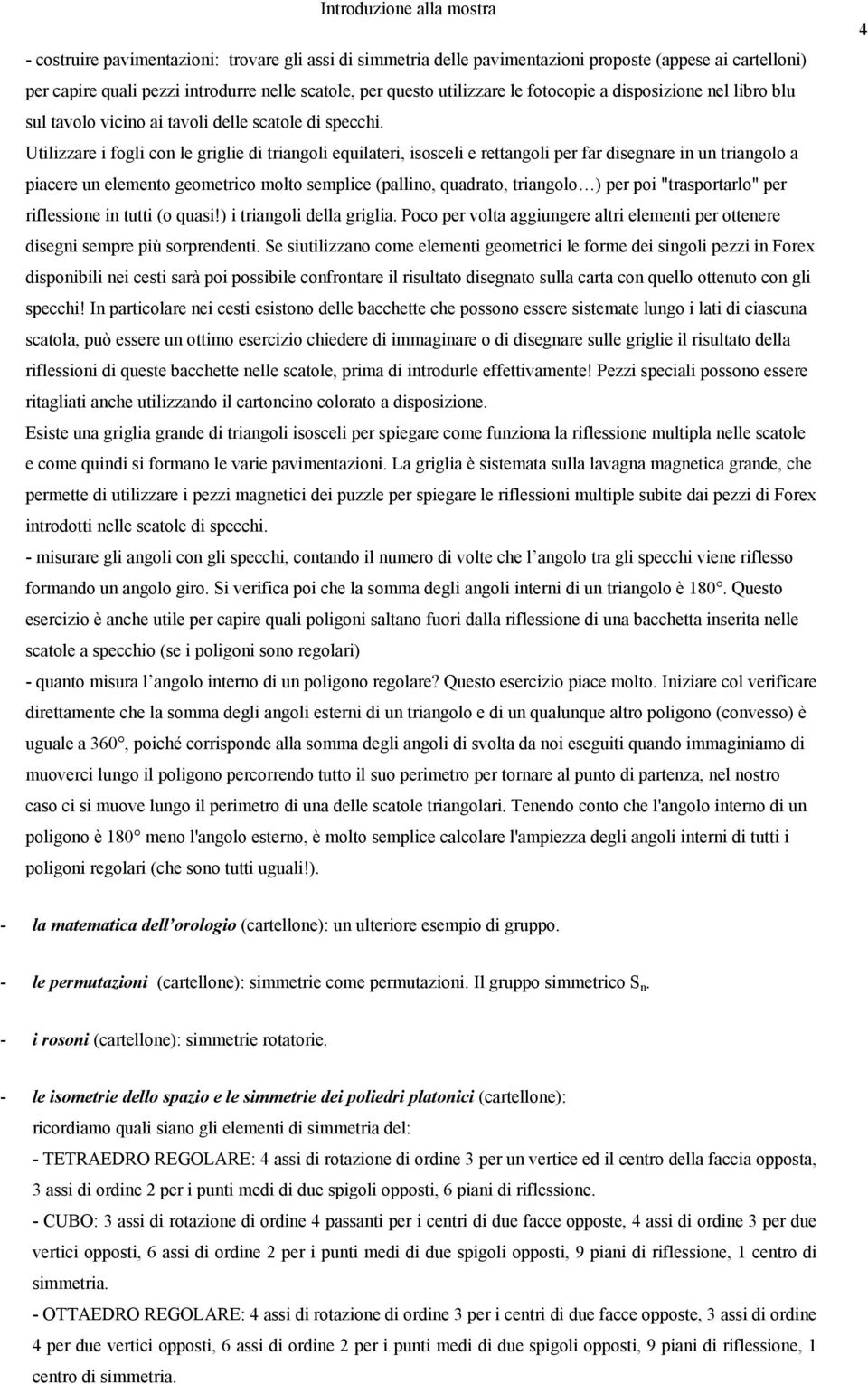 Utilizzare i fogli con le griglie di triangoli equilateri, isosceli e rettangoli per far disegnare in un triangolo a piacere un elemento geometrico molto semplice (pallino, quadrato, triangolo ) per