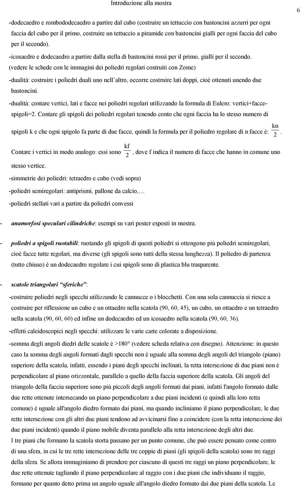 (vedere le schede con le immagini dei poliedri regolari costruiti con Zome) - dualità: costruire i poliedri duali uno nell altro, occorre costruire lati doppi, cioè ottenuti unendo due bastoncini.