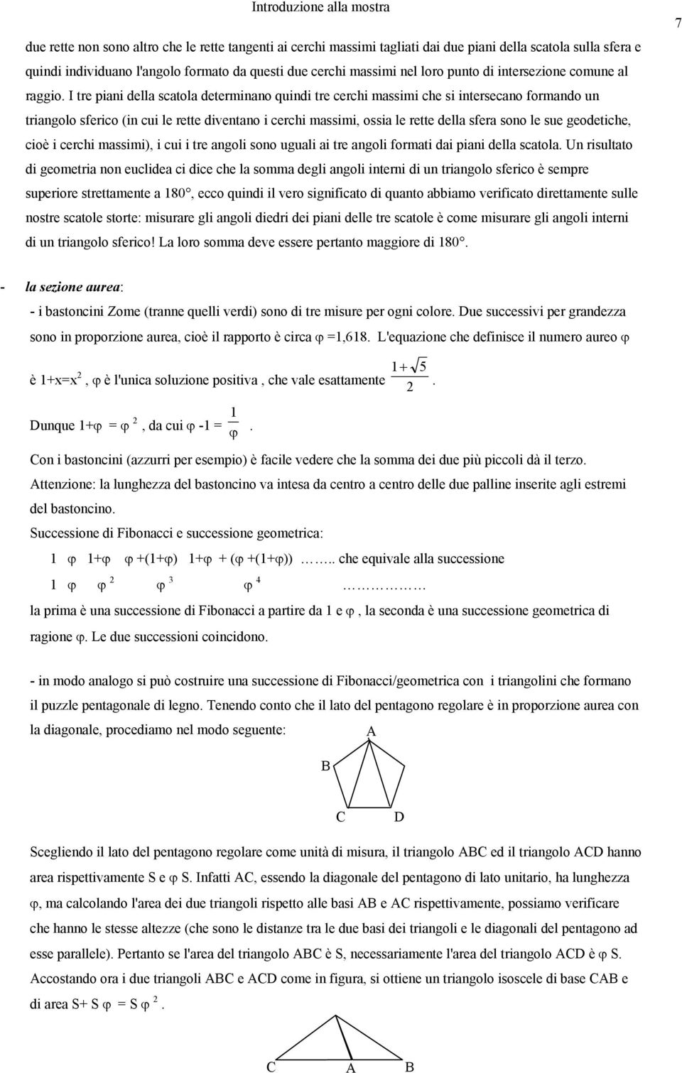 I tre piani della scatola determinano quindi tre cerchi massimi che si intersecano formando un triangolo sferico (in cui le rette diventano i cerchi massimi, ossia le rette della sfera sono le sue