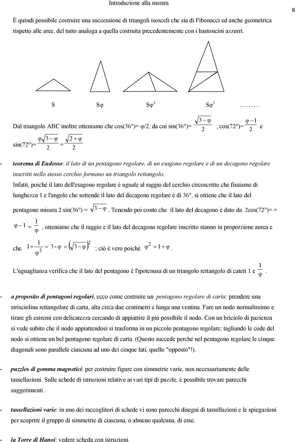 Dal triangolo ABC inoltre otteniamo che cos(36 )= ϕ/, da cui sin(36 )= ϕ 3 ϕ + ϕ sin(7 )= = 3 ϕ ϕ 1, cos(7 )= e - teorema di Eudosso: il lato di un pentagono regolare, di un esagono regolare e di un