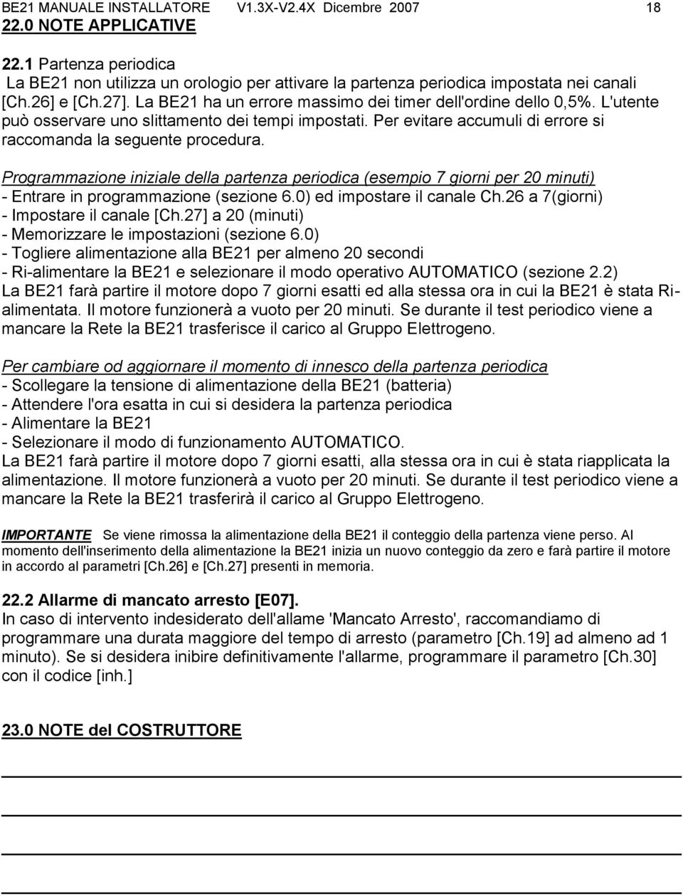 Per evitare accumuli di errore si raccomanda la seguente procedura. Programmazione iniziale della partenza periodica (esempio 7 giorni per 20 minuti) - Entrare in programmazione (sezione 6.