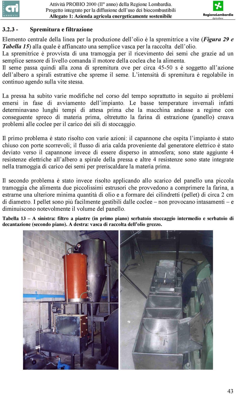 3 - Spremitura e filtrazione Elemento centrale della linea per la produzione dell olio è la spremitrice a vite (Figura 29 e Tabella 15) alla quale è affiancato una semplice vasca per la raccolta dell