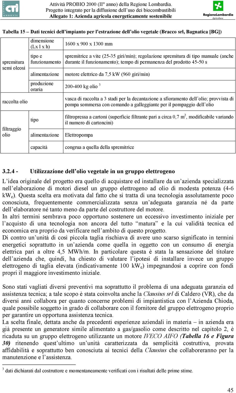 motore elettrico da 7,5 kw (960 giri/min) 200-400 kg olio 3 vasca di raccolta a 3 stadi per la decantazione a sfioramento dell olio; provvista di pompa sommersa con comando a galleggiante per il