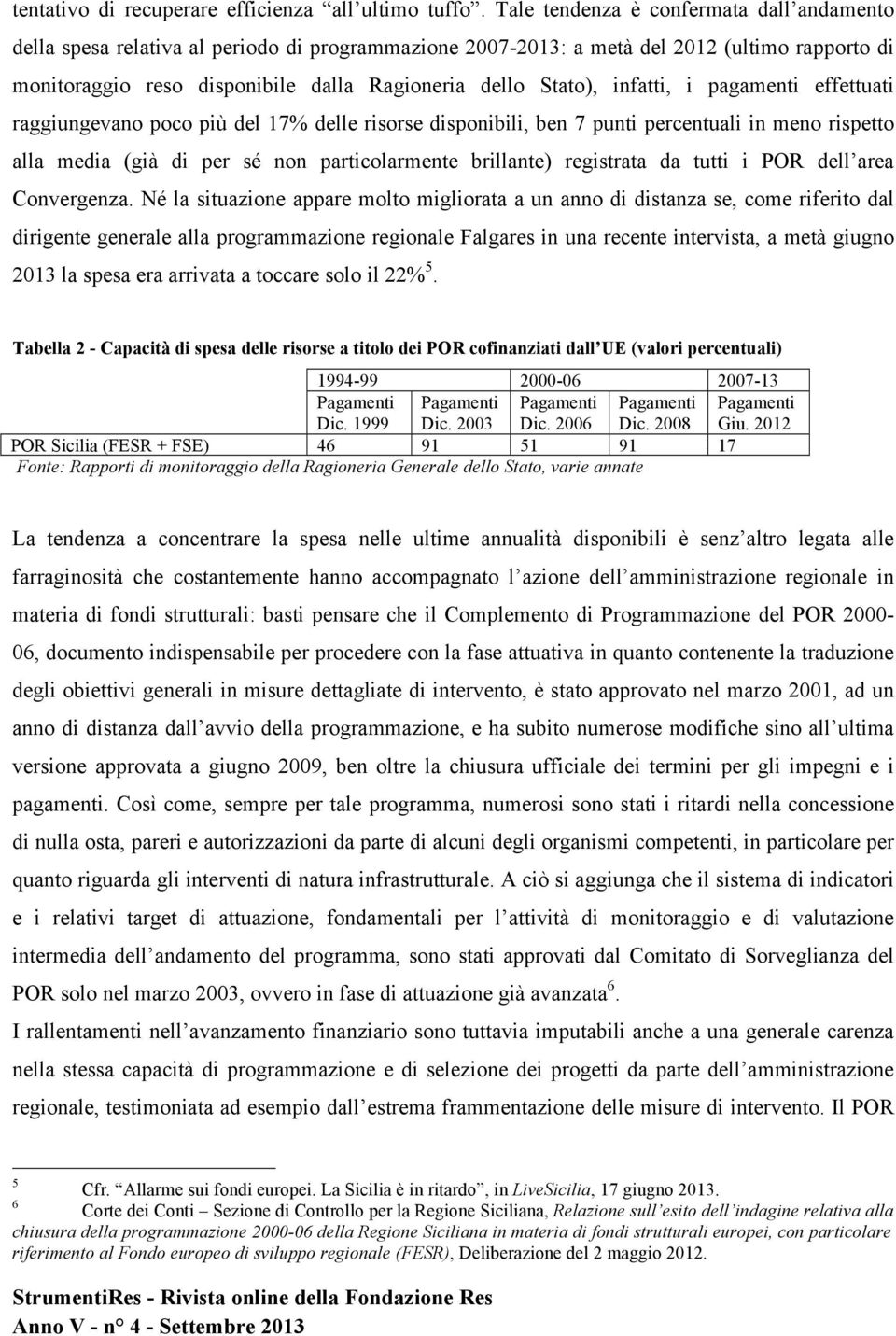 infatti, i pagamenti effettuati raggiungevano poco più del 17% delle risorse disponibili, ben 7 punti percentuali in meno rispetto alla media (già di per sé non particolarmente brillante) registrata