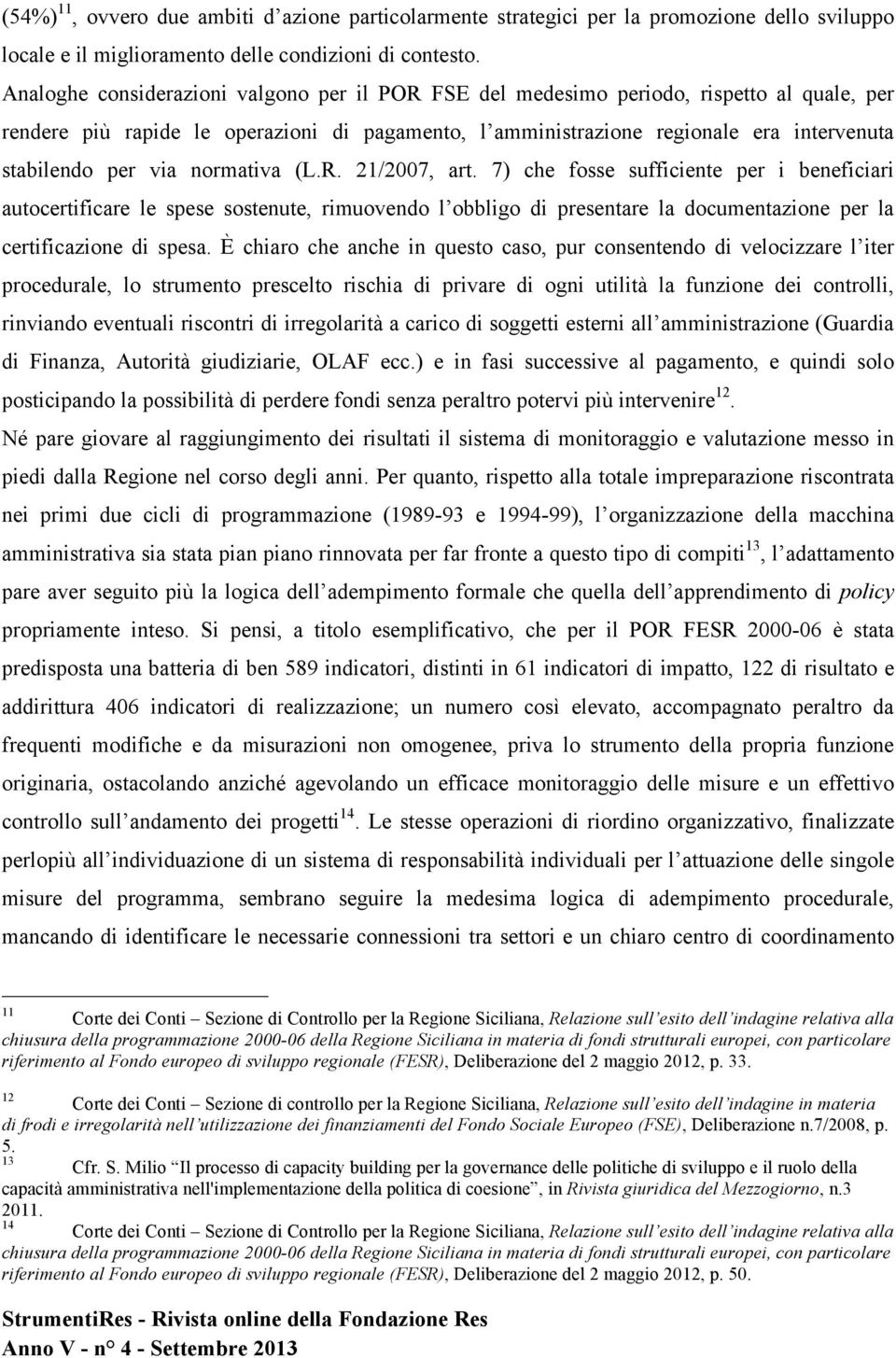 via normativa (L.R. 21/2007, art. 7) che fosse sufficiente per i beneficiari autocertificare le spese sostenute, rimuovendo l obbligo di presentare la documentazione per la certificazione di spesa.