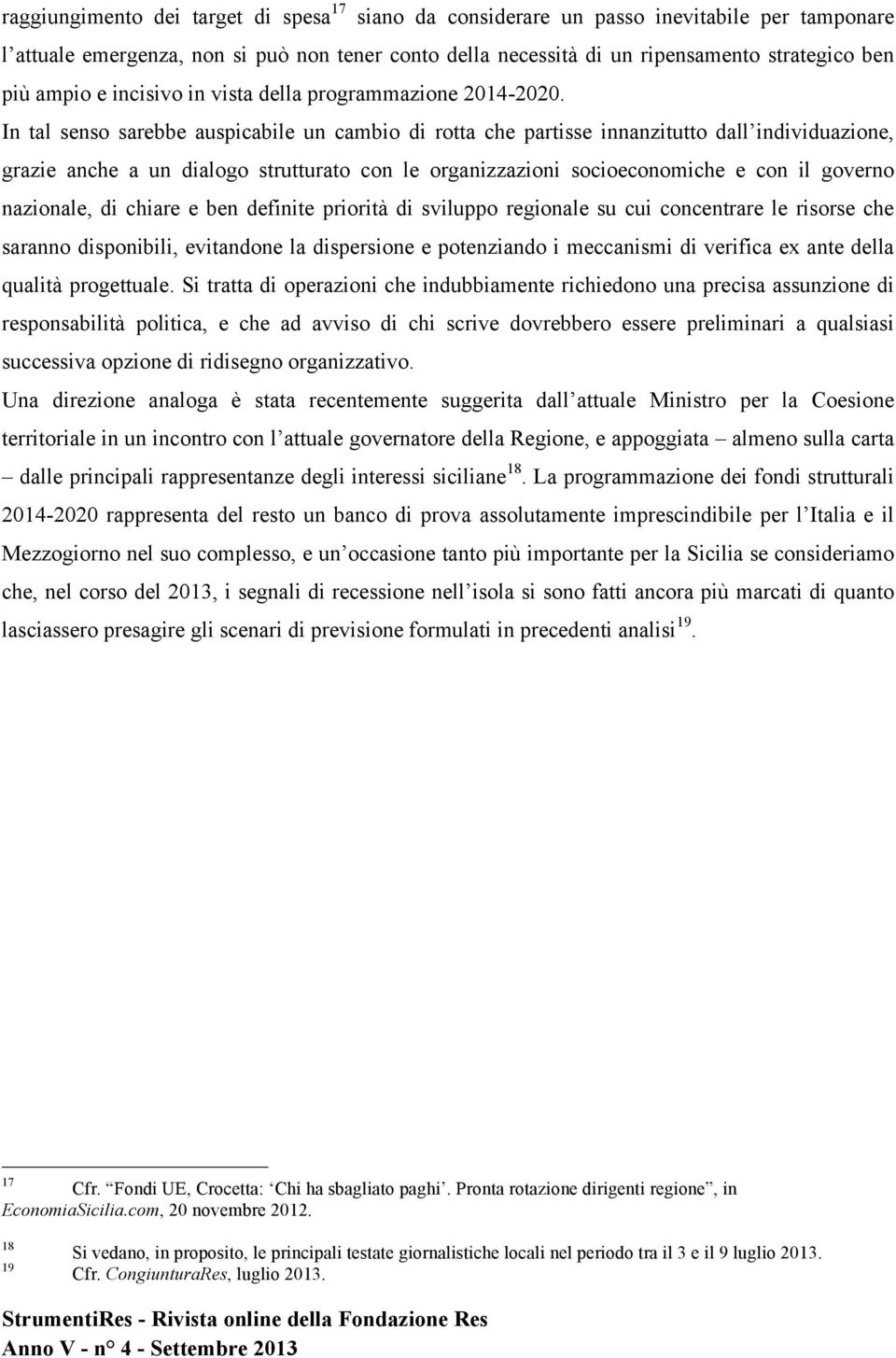 In tal senso sarebbe auspicabile un cambio di rotta che partisse innanzitutto dall individuazione, grazie anche a un dialogo strutturato con le organizzazioni socioeconomiche e con il governo