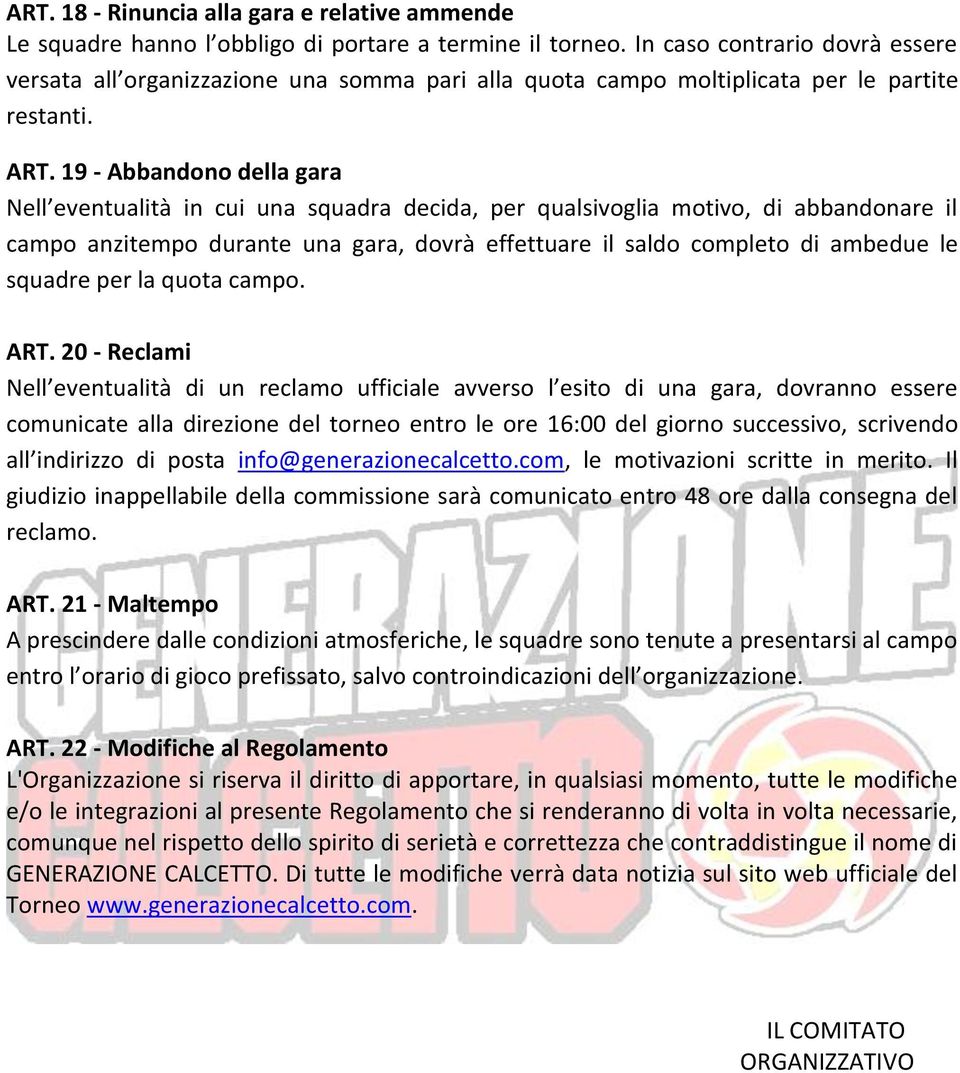 19 - Abbandono della gara Nell eventualità in cui una squadra decida, per qualsivoglia motivo, di abbandonare il campo anzitempo durante una gara, dovrà effettuare il saldo completo di ambedue le