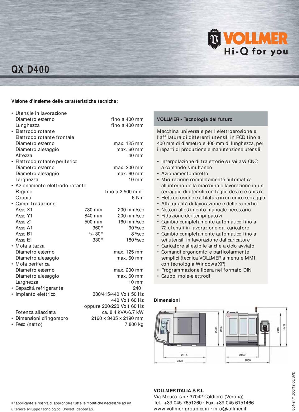 500 min -1 Coppia 6 Nm Campi traslazione Asse X1 730 mm 200 mm/sec Asse Y1 840 mm 200 mm/sec Asse Z1 500 mm 160 mm/sec Asse A1 360 90 /sec Asse B1 +/- 30 8 /sec Asse E1 330 180 /sec Mola a tazza max.