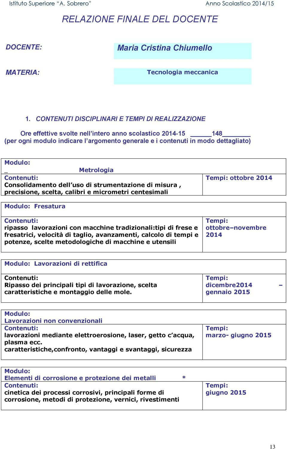 Metrologia Consolidamento dell uso di strumentazione di misura, precisione, scelta, calibri e micrometri centesimali ottobre 2014 Fresatura ripasso lavorazioni con macchine tradizionali:tipi di frese