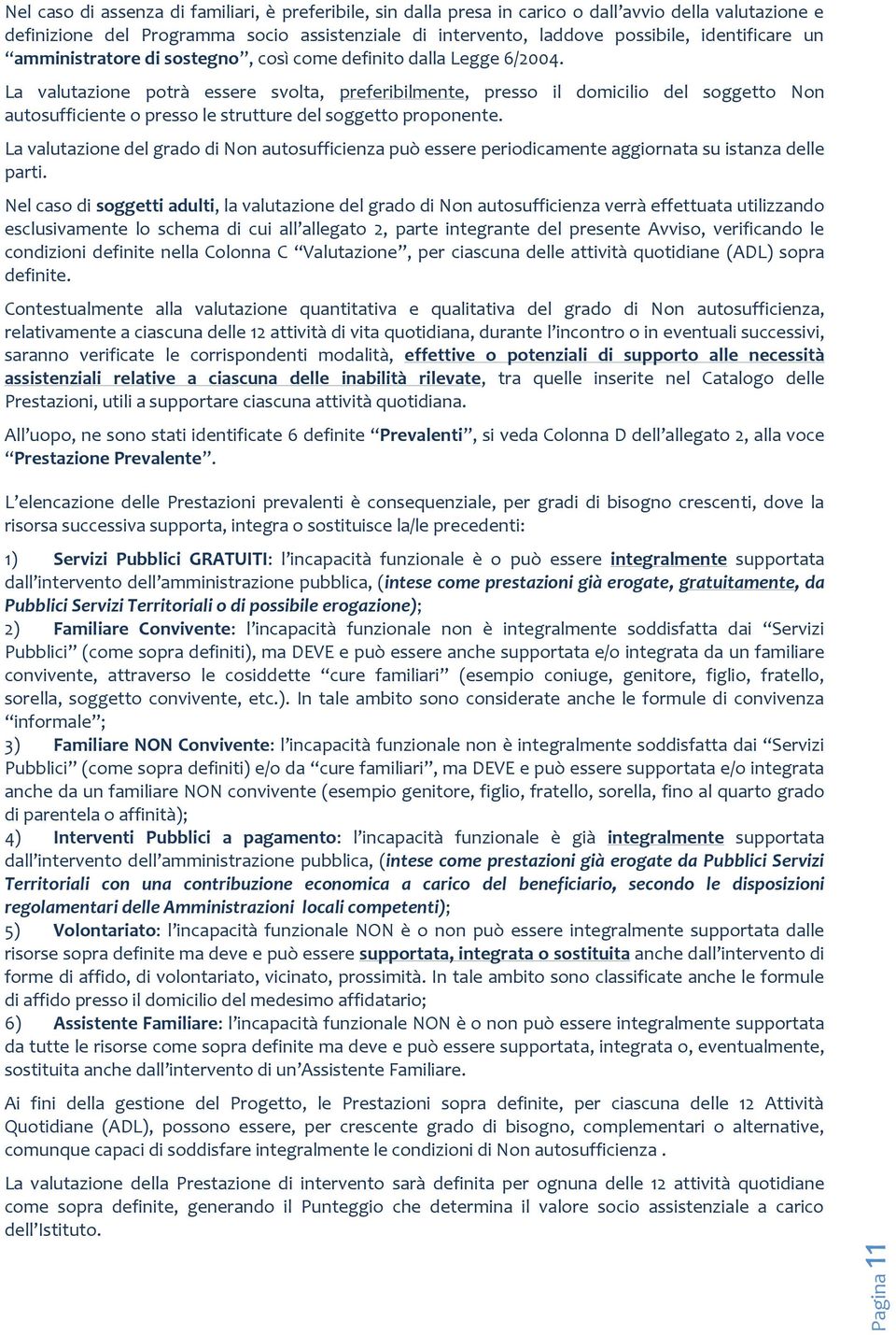 La valutazione potrà essere svolta, preferibilmente, presso il domicilio del soggetto Non autosufficiente o presso le strutture del soggetto proponente.