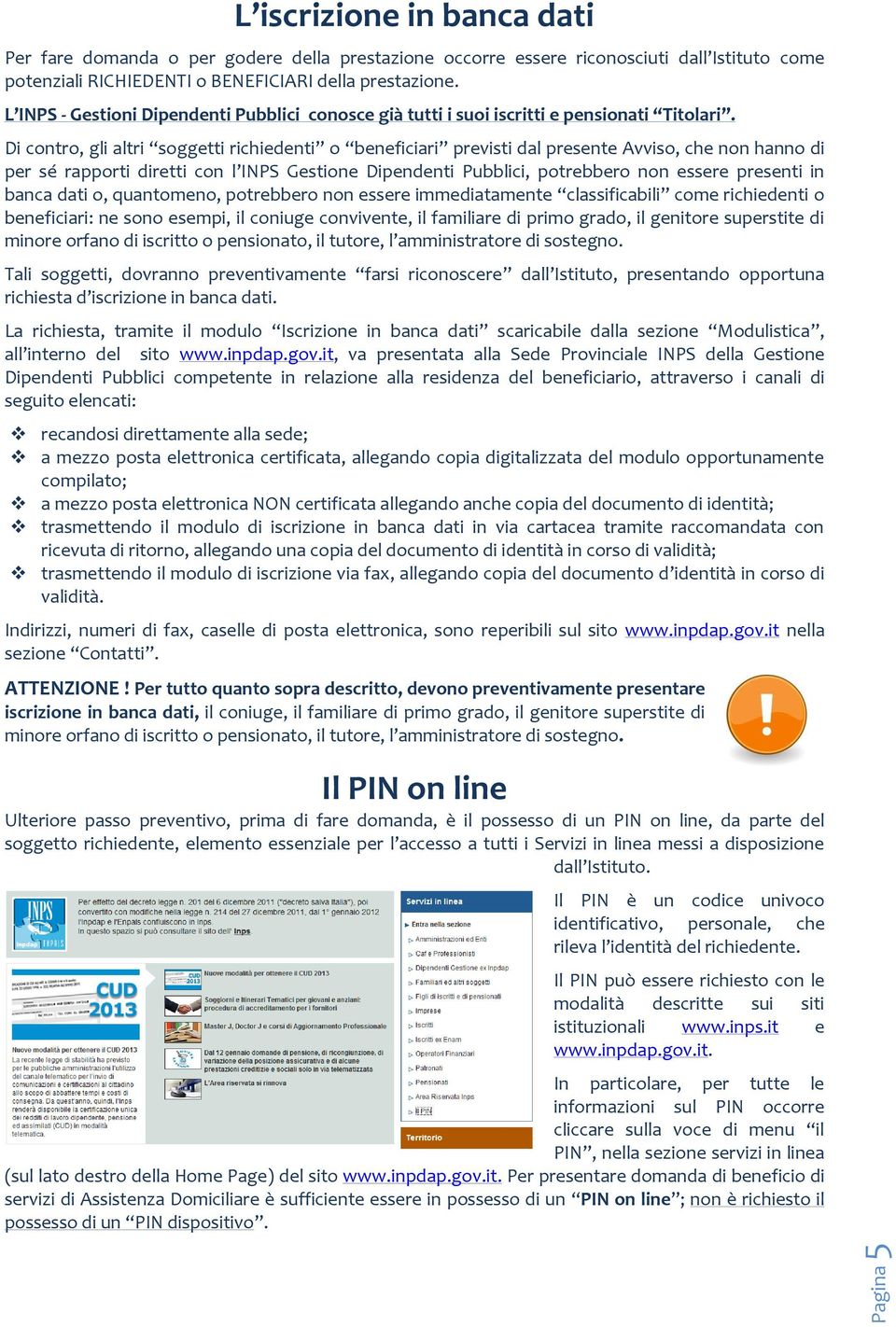 Di contro, gli altri soggetti richiedenti o beneficiari previsti dal presente Avviso, che non hanno di per sé rapporti diretti con l INPS Gestione Dipendenti Pubblici, potrebbero non essere presenti