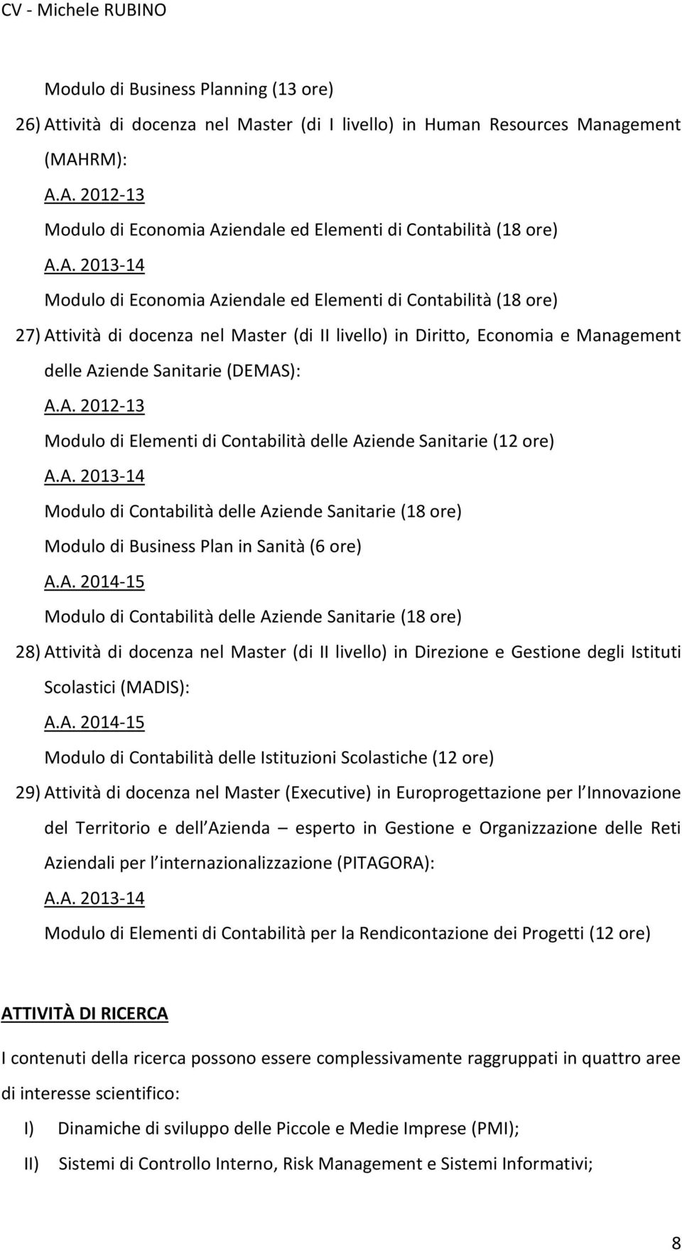 A. 2013-14 Modulo di Contabilità delle Aziende Sanitarie (18 ore) Modulo di Business Plan in Sanità (6 ore) A.A. 2014-15 Modulo di Contabilità delle Aziende Sanitarie (18 ore) 28) Attività di docenza nel Master (di II livello) in Direzione e Gestione degli Istituti Scolastici (MADIS): A.