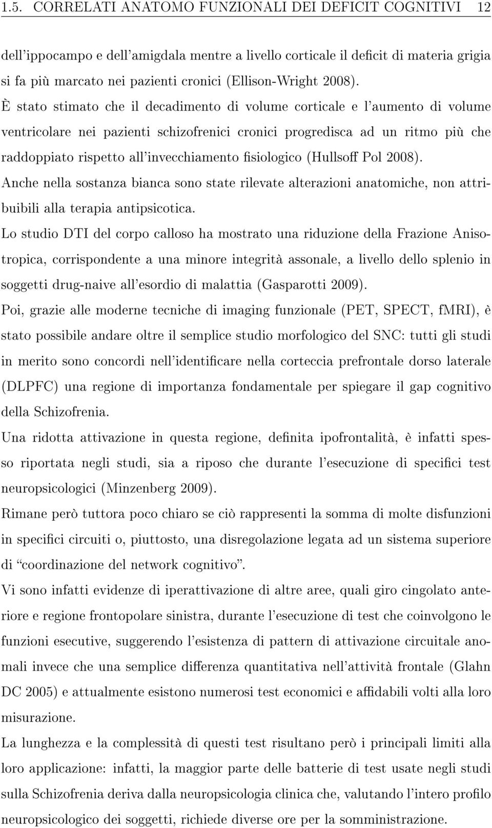 È stato stimato che il decadimento di volume corticale e l'aumento di volume ventricolare nei pazienti schizofrenici cronici progredisca ad un ritmo più che raddoppiato rispetto all'invecchiamento