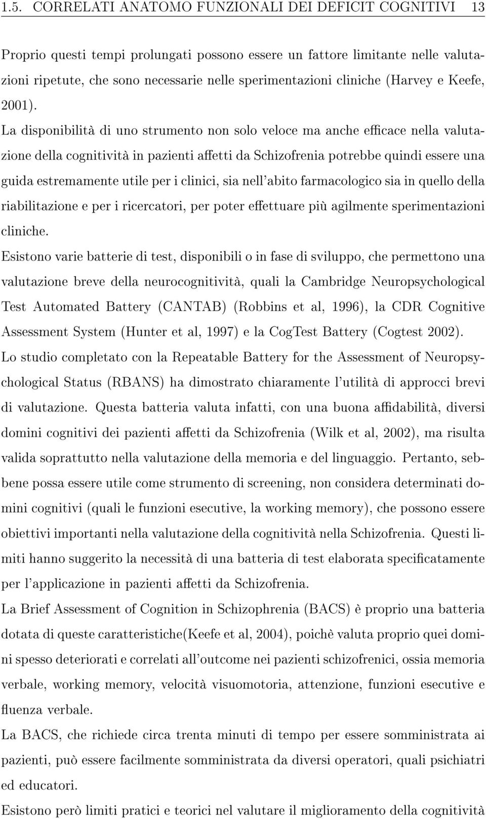 La disponibilità di uno strumento non solo veloce ma anche ecace nella valutazione della cognitività in pazienti aetti da Schizofrenia potrebbe quindi essere una guida estremamente utile per i