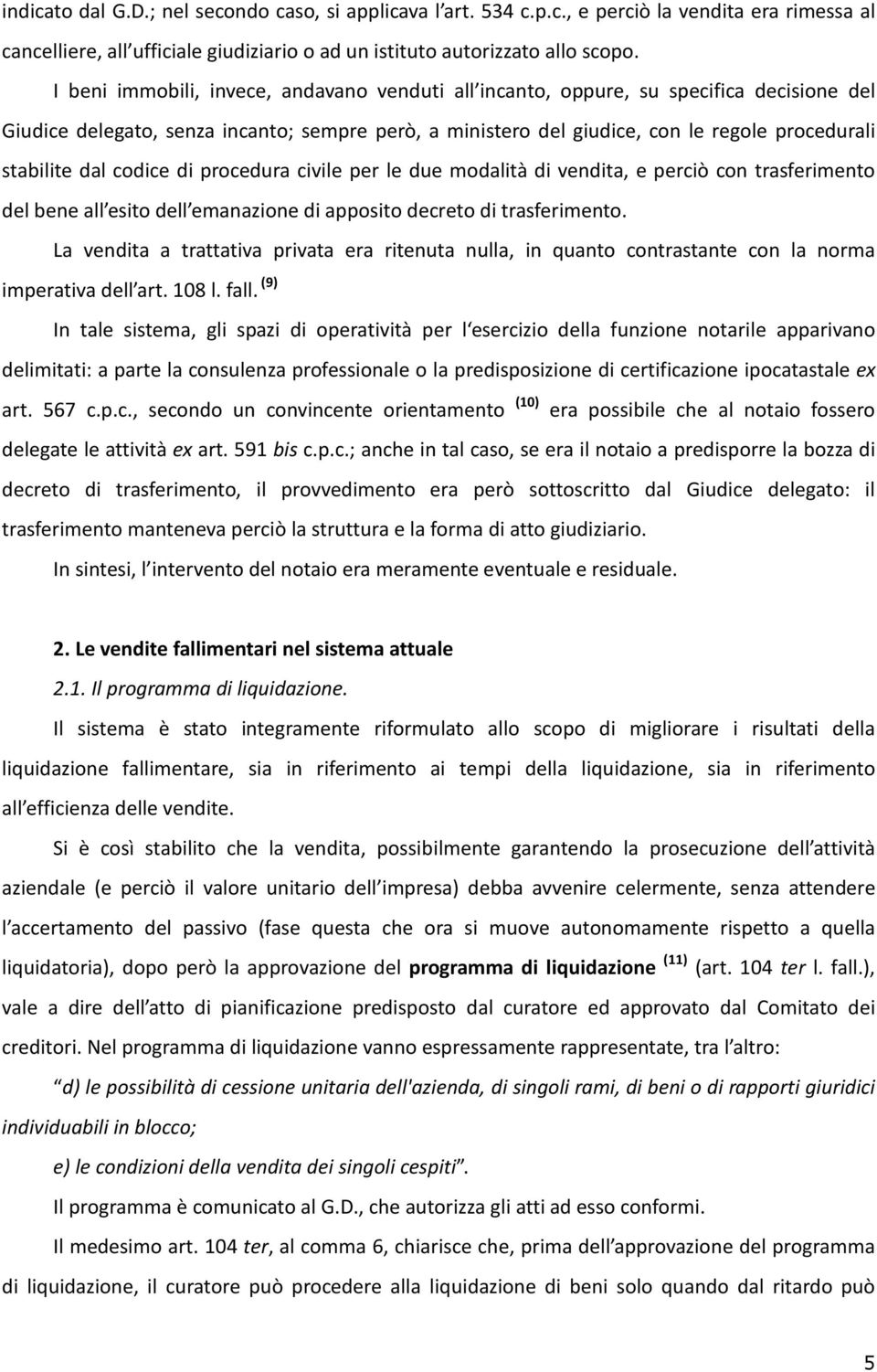 dal codice di procedura civile per le due modalità di vendita, e perciò con trasferimento del bene all esito dell emanazione di apposito decreto di trasferimento.