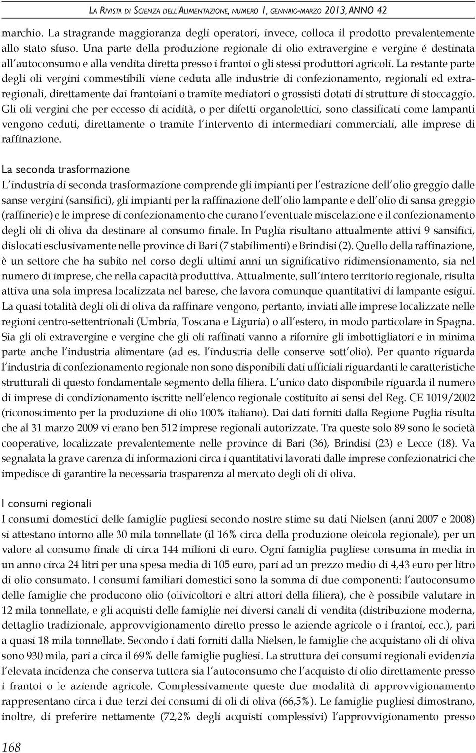 La restante parte degli oli vergini commestibili viene ceduta alle industrie di confezionamento, regionali ed extraregionali, direttamente dai frantoiani o tramite mediatori o grossisti dotati di