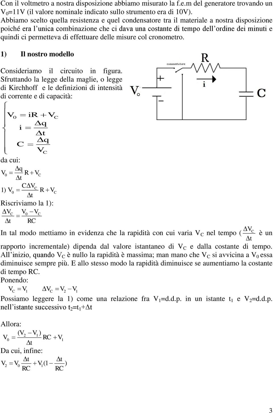 effeuare delle misure col cronomero. 1) Il nosro modello Consideriamo il circuio in figura.